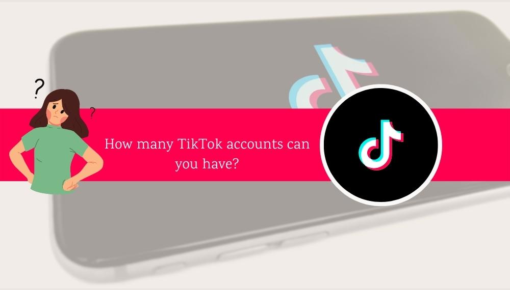 How many TikTok accounts can you have?
