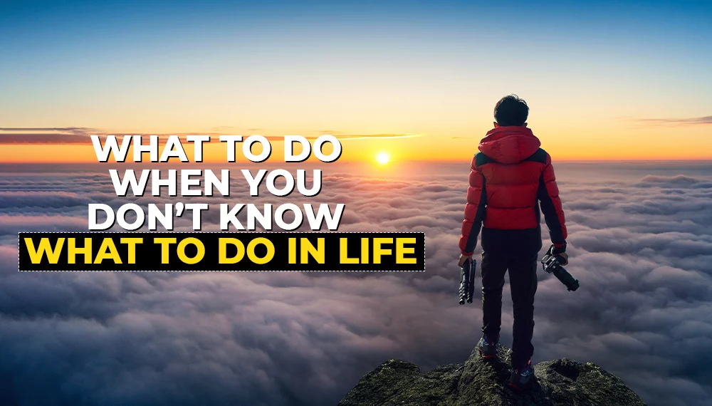 what to do when you don't know what to do in life
